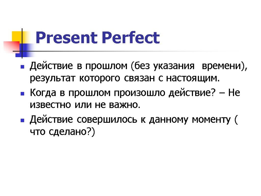 Present Perfect Действие в прошлом (без указания времени), результат которого связан с настоящим. Когда